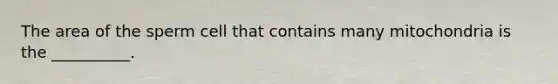 The area of the sperm cell that contains many mitochondria is the __________.