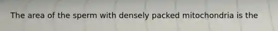 The area of the sperm with densely packed mitochondria is the