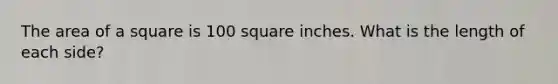 The area of a square is 100 square inches. What is the length of each side?