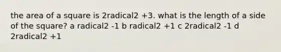 the area of a square is 2radical2 +3. what is the length of a side of the square? a radical2 -1 b radical2 +1 c 2radical2 -1 d 2radical2 +1