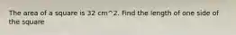 The area of a square is 32 cm^2. Find the length of one side of the square