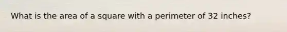 What is the area of a square with a perimeter of 32 inches?