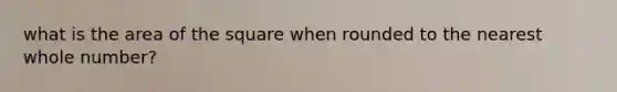 what is the area of the square when rounded to the nearest whole number?