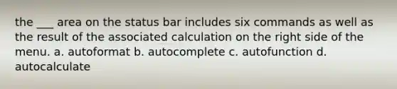 the ___ area on the status bar includes six commands as well as the result of the associated calculation on the right side of the menu. a. autoformat b. autocomplete c. autofunction d. autocalculate