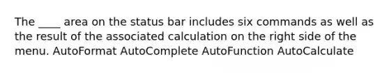 The ____ area on the status bar includes six commands as well as the result of the associated calculation on the right side of the menu. AutoFormat AutoComplete AutoFunction AutoCalculate