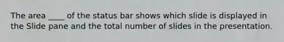 The area ____ of the status bar shows which slide is displayed in the Slide pane and the total number of slides in the presentation.