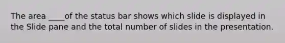 The area ____of the status bar shows which slide is displayed in the Slide pane and the total number of slides in the presentation.