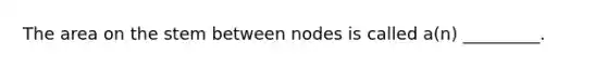 The area on the stem between nodes is called a(n) _________.