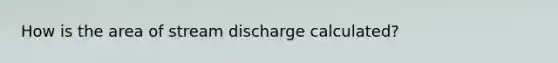 How is the area of stream discharge calculated?