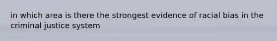 in which area is there the strongest evidence of racial bias in the criminal justice system