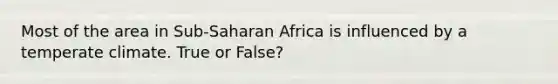 Most of the area in Sub-Saharan Africa is influenced by a temperate climate. True or False?