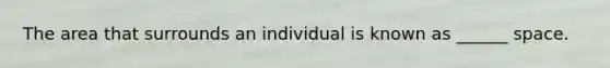 The area that surrounds an individual is known as ______ space.