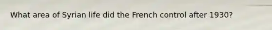 What area of Syrian life did the French control after 1930?