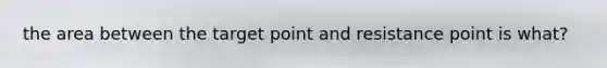 the area between the target point and resistance point is what?