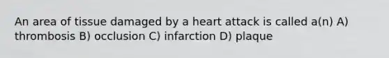 An area of tissue damaged by a heart attack is called a(n) A) thrombosis B) occlusion C) infarction D) plaque