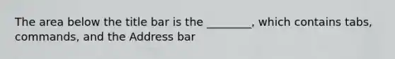 The area below the title bar is the ________, which contains tabs, commands, and the Address bar