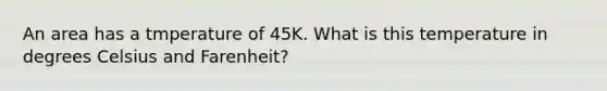 An area has a tmperature of 45K. What is this temperature in degrees Celsius and Farenheit?