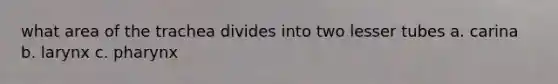 what area of the trachea divides into two lesser tubes a. carina b. larynx c. pharynx