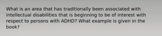 What is an area that has traditionally been associated with intellectual disabilities that is beginning to be of interest with respect to persons with ADHD? What example is given in the book?