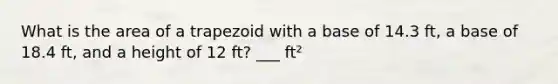 What is the area of a trapezoid with a base of 14.3 ft, a base of 18.4 ft, and a height of 12 ft? ___ ft²