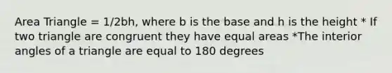 Area Triangle = 1/2bh, where b is the base and h is the height * If two triangle are congruent they have equal areas *The interior angles of a triangle are equal to 180 degrees