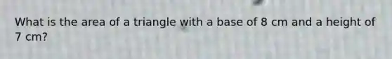 What is the area of a triangle with a base of 8 cm and a height of 7 cm?