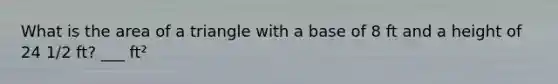 What is the area of a triangle with a base of 8 ft and a height of 24 1/2 ft? ___ ft²