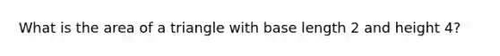 What is the area of a triangle with base length 2 and height 4?