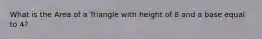 What is the Area of a Triangle with height of 8 and a base equal to 4?