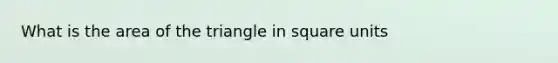 What is the area of the triangle in <a href='https://www.questionai.com/knowledge/kGJYjhD3h9-square-unit' class='anchor-knowledge'>square unit</a>s