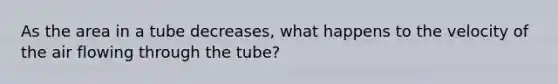 As the area in a tube decreases, what happens to the velocity of the air flowing through the tube?