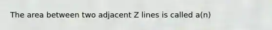 The area between two adjacent Z lines is called a(n)