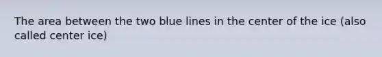 The area between the two blue lines in the center of the ice (also called center ice)