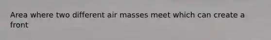 Area where two different air masses meet which can create a front