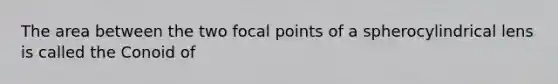 The area between the two focal points of a spherocylindrical lens is called the Conoid of