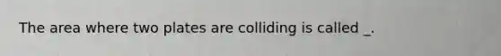 The area where two plates are colliding is called _.