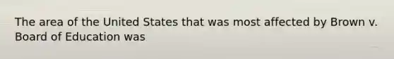 The area of the United States that was most affected by Brown v. Board of Education was