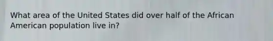 What area of the United States did over half of the African American population live in?