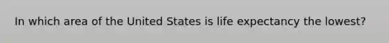 In which area of the United States is life expectancy the lowest?