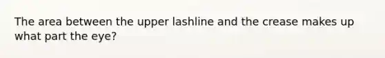 The area between the upper lashline and the crease makes up what part the eye?