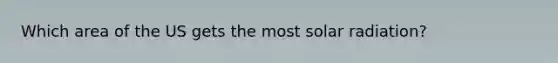 Which area of the US gets the most <a href='https://www.questionai.com/knowledge/kr1ksgm4Kk-solar-radiation' class='anchor-knowledge'>solar radiation</a>?