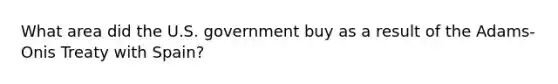 What area did the U.S. government buy as a result of the Adams-Onis Treaty with Spain?