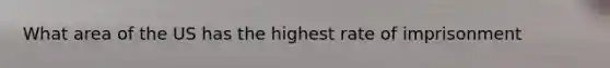 What area of the US has the highest rate of imprisonment