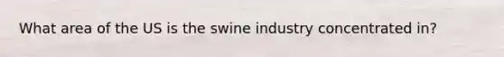 What area of the US is the swine industry concentrated in?