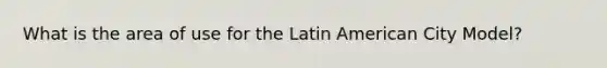 What is the area of use for the Latin American City Model?