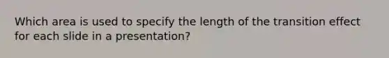 Which area is used to specify the length of the transition effect for each slide in a presentation?