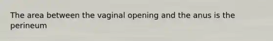 The area between the vaginal opening and the anus is the perineum