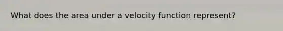 What does the area under a velocity function represent?