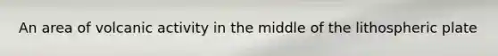 An area of volcanic activity in the middle of the lithospheric plate