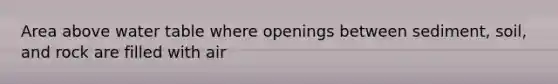 Area above water table where openings between sediment, soil, and rock are filled with air